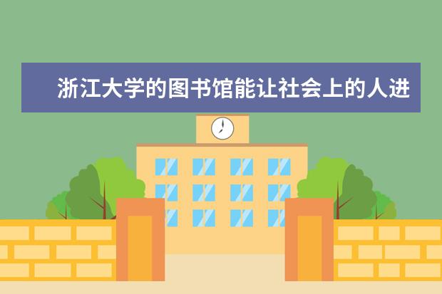 浙江大学的图书馆能让社会上的人进去吗 