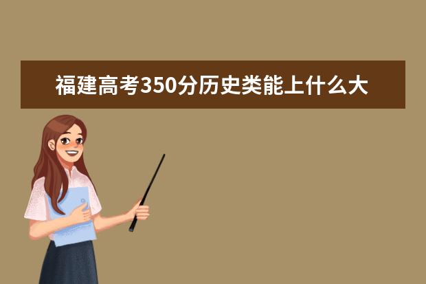 福建高考350分歷史類能上什么大學(xué)「2022好大學(xué)推薦」