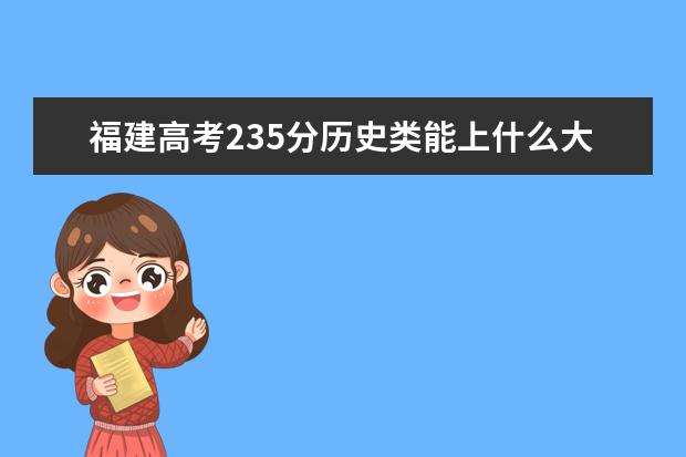 福建高考235分歷史類能上什么大學(xué)「2022好大學(xué)推薦」