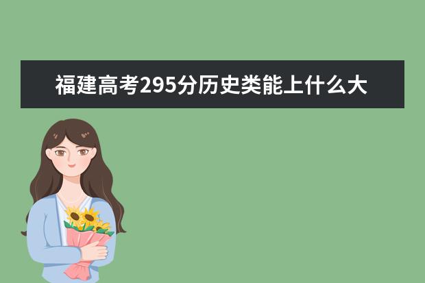 福建高考295分歷史類能上什么大學(xué)「2022好大學(xué)推薦」