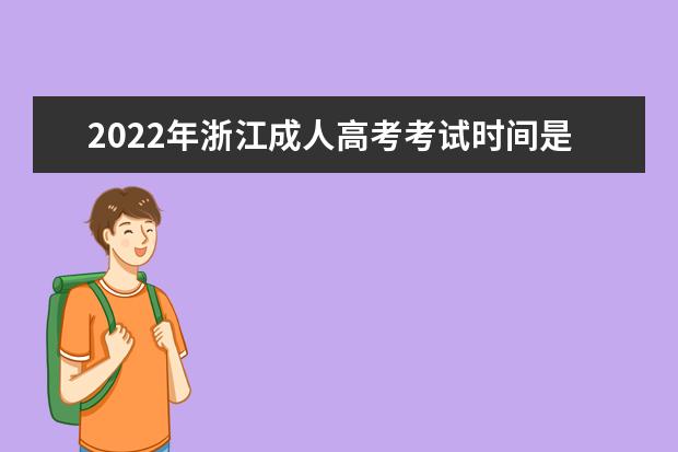 2022年浙江成人高考考试时间是多少 2022浙江成考科目安排如何