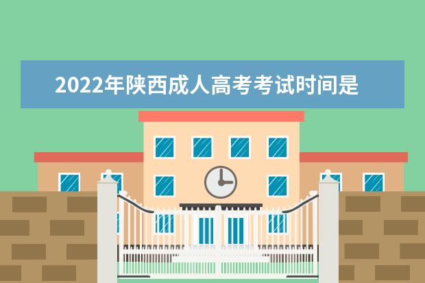 2022年陕西成人高考考试时间是多少 2022陕西成考科目安排如何
