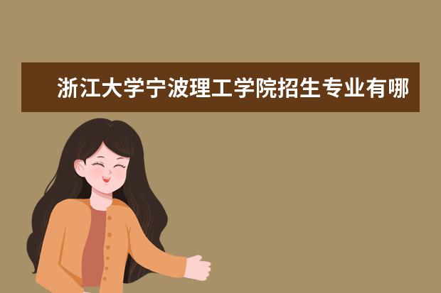 浙江大學寧波理工學院招生專業(yè)有哪些 浙江大學寧波理工學院有哪些重點學科