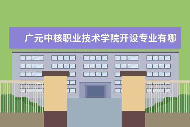 广元中核职业技术学院开设专业有哪些（专业目录一览表）