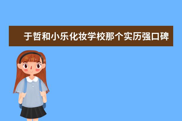 于哲和小乐化妆学校那个实历强口碑好 