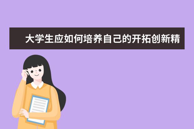 大学生应如何培养自己的开拓创新精神 