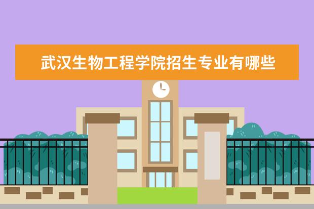 武汉生物工程学院招生专业有哪些 武汉生物工程学院有哪些重点学科