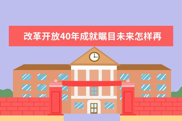 改革开放40年成就瞩目未来怎样再续辉煌 