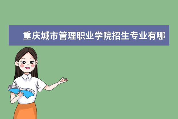重庆城市管理职业学院招生专业有哪些 重庆城市管理职业学院有哪些重点学科