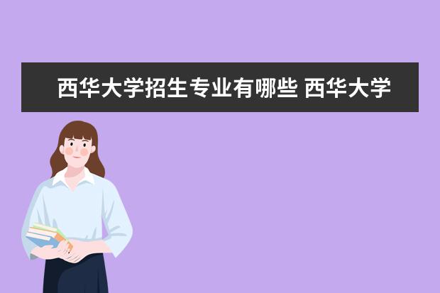 西华大学招生专业有哪些 西华大学有哪些重点学科