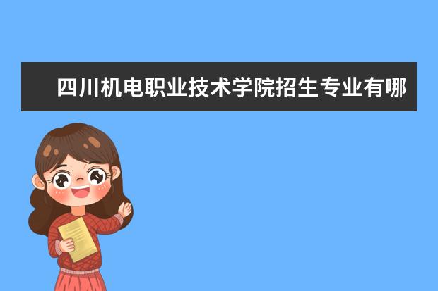 四川机电职业技术学院招生专业有哪些 四川机电职业技术学院有哪些重点学科