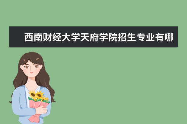 西南财经大学天府学院招生专业有哪些 西南财经大学天府学院有哪些重点学科