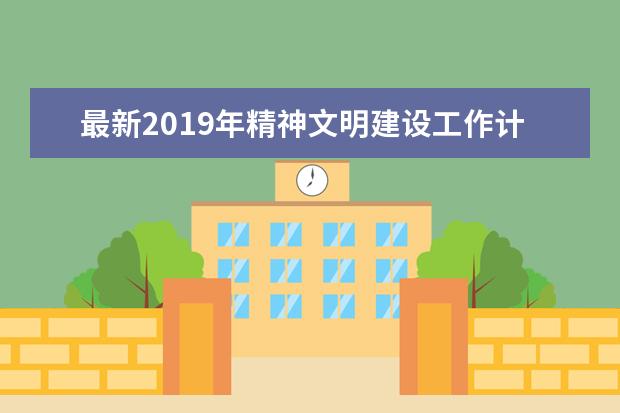 最新2019年精神文明建设工作计划 