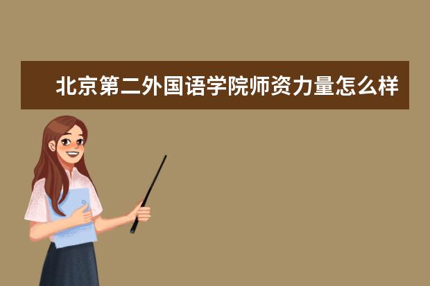 北京第二外国语学院师资力量怎么样 北京第二外国语学院教师配备如何