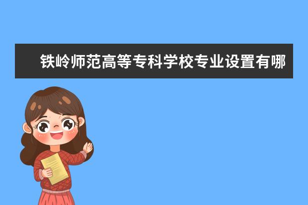 铁岭师范高等专科学校专业设置有哪些（专业目录一览表）