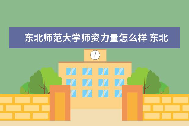 东北师范大学师资力量怎么样教师配备如何