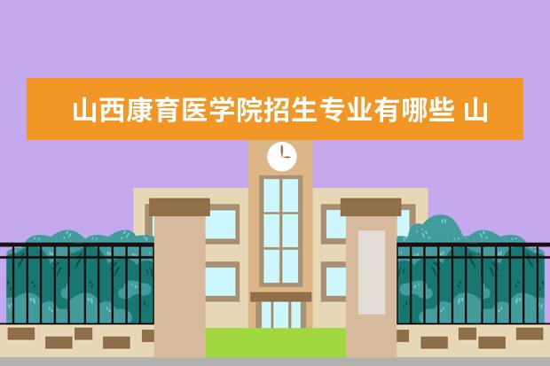 山西康育医学院招生专业有哪些重点学科