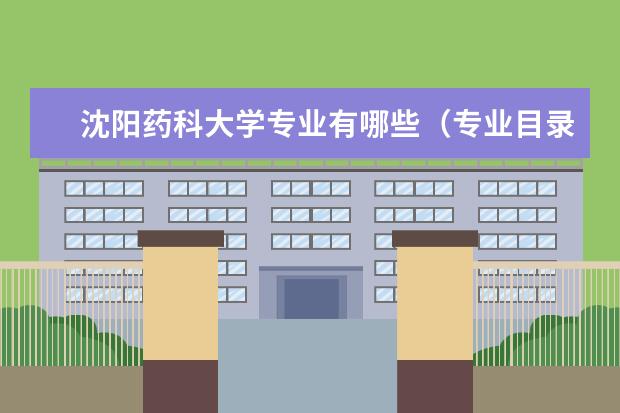 沈陽藥科大學專業(yè)有哪些專業(yè)目錄一覽表