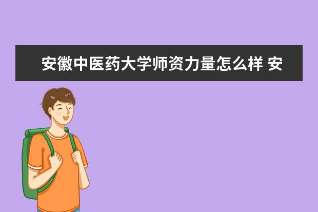 安徽中医药大学师资力量怎么样教师配备如何