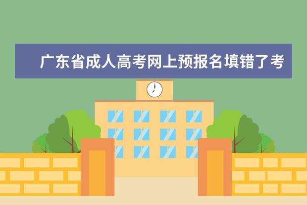 广东省成人高考网上预报名填错了考试县区但是已经交费了还可以