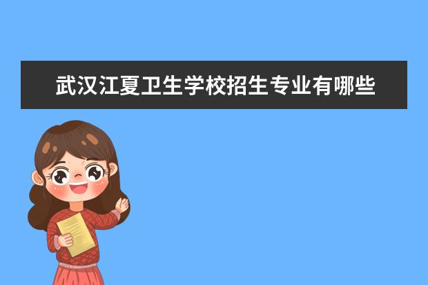 武汉江夏卫生学校招生专业有哪些重点学科