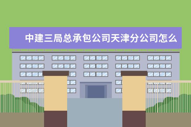 中建三局总承包公司天津分公司怎么样