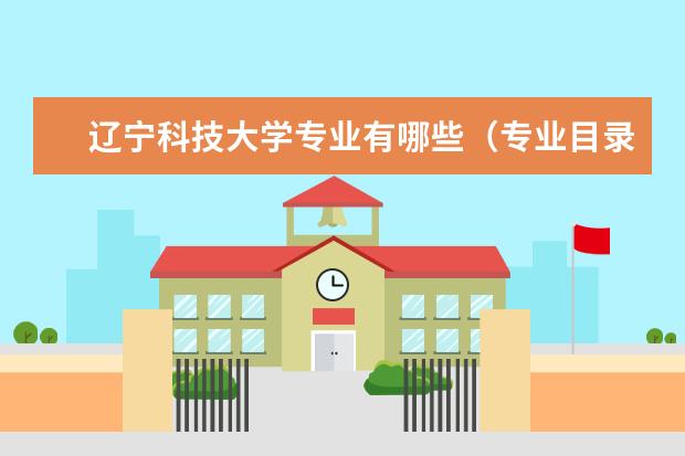 辽宁科技大学专业有哪些专业目录一览表