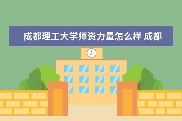 成都理工大学师资力量怎么样教师配备如何