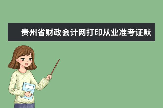 贵州省财政会计网打印从业准考证默认密码是什么