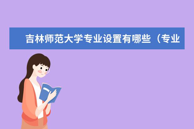 吉林師范大學(xué)專業(yè)設(shè)置有哪些專業(yè)目錄一覽表