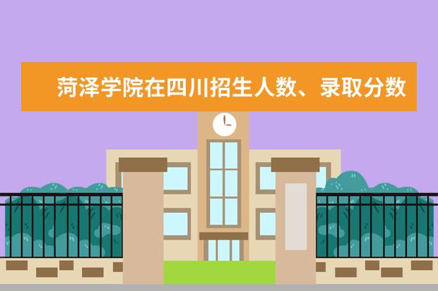 菏泽学院在四川招生人数录取分数线位次2022招生计划