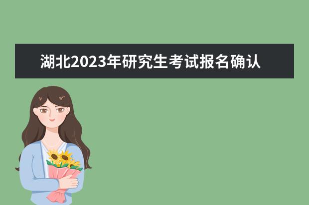 湖北2023年研究生考試報(bào)名確認(rèn)時(shí)間是什么時(shí)候2023湖北考研報(bào)名確認(rèn)流程如何