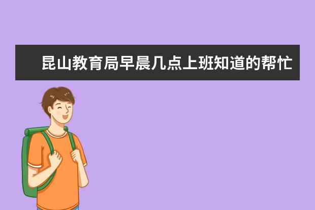 昆山教育局早晨几点上班知道的帮忙回答一下我明天早晨去交登