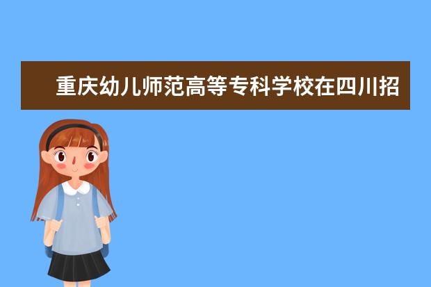 重庆幼儿师范高等专科学校在四川招生人数、录取分数线、位次（2022招生计划）
