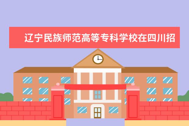 辽宁民族师范高等专科学校在四川招生人数、录取分数线、位次（2022招生计划）