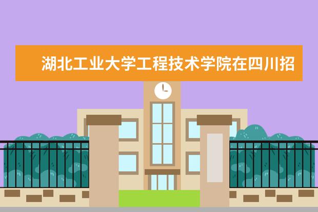 湖北工业大学工程技术学院在四川招生人数、录取分数线、位次（2022招生计划）