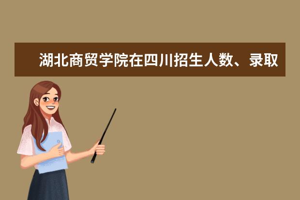 湖北商貿(mào)學(xué)院在四川招生人數(shù)、錄取分?jǐn)?shù)線、位次（2022招生計(jì)劃）