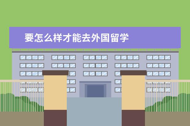 要怎么样才能去外国留学