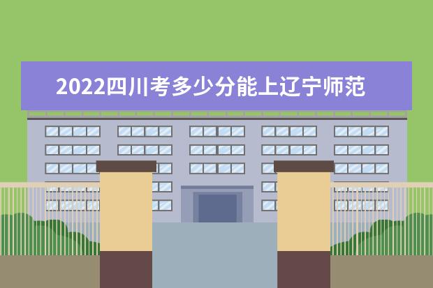 2022四川考多少分能上遼寧師范大學海華學院（錄取分數(shù)線、招生人數(shù)、位次）