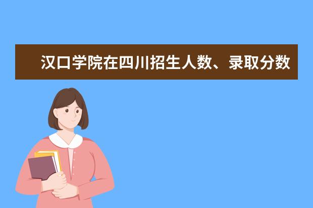 漢口學(xué)院在四川招生人數(shù)、錄取分?jǐn)?shù)線、位次（2022招生計劃）