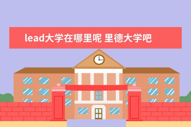 lead大学在哪里呢 里德大学吧  发音就是这样的