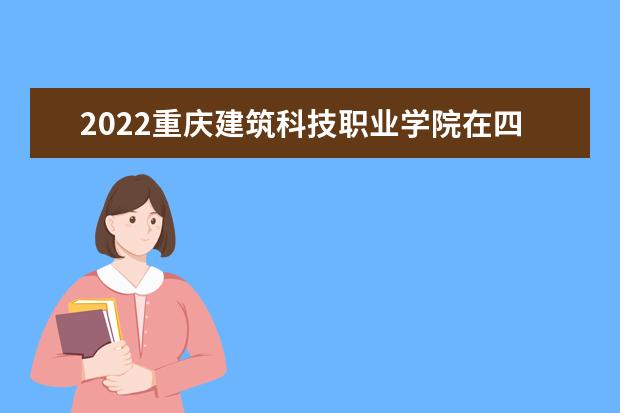 2022重慶建筑科技職業(yè)學院在四川招生人數(shù)、錄取分數(shù)線、位次（文科+理科）