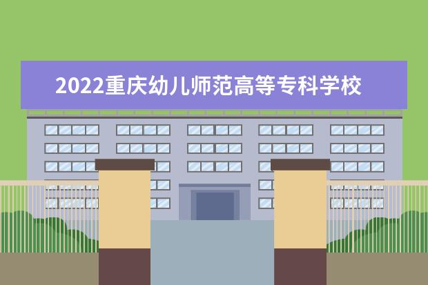 2022重慶幼兒師范高等?？茖W校在安徽錄取分數(shù)線及招生計劃（含招生人數(shù)、位次）