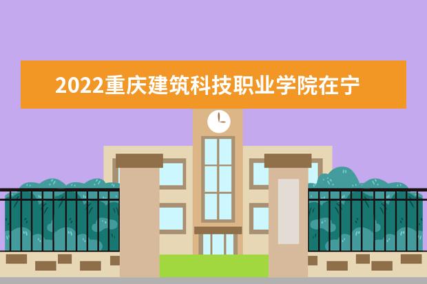 2022重慶建筑科技職業(yè)學(xué)院在寧夏錄取分?jǐn)?shù)線及招生計(jì)劃（含招生人數(shù)、位次）