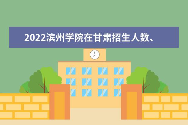 2022濱州學院在甘肅招生人數(shù)、錄取分數(shù)線、位次（文科+理科）