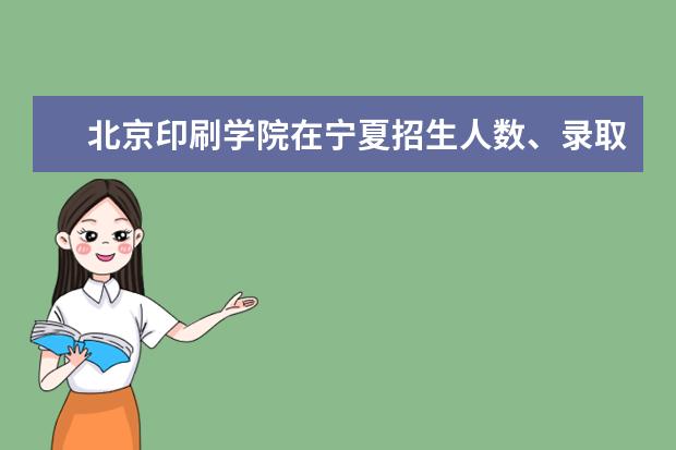 北京印刷学院在宁夏招生人数、录取分数线、位次（2022招生计划）
