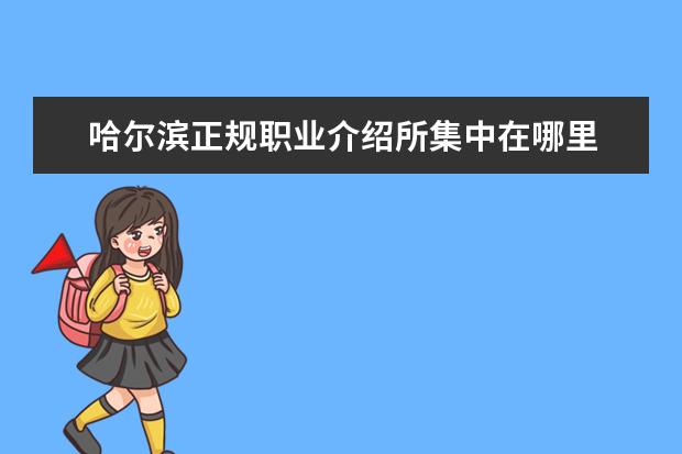 哈尔滨正规职业介绍所集中在哪里