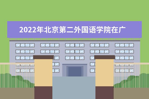 2022年北京第二外國(guó)語(yǔ)學(xué)院在廣東的錄取分?jǐn)?shù)線(xiàn)是多少？「附2019~2021年分?jǐn)?shù)線(xiàn)」