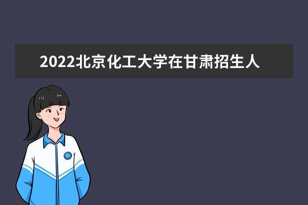 2022北京化工大学在甘肃招生人数、录取分数线、位次（文科+理科）