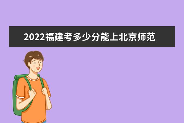 2022福建考多少分能上北京师范大学(珠海校区)（录取分数线、招生人数、位次）